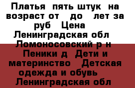 Платья. пять штук. на возраст от 4 до 7 лет за 1000 руб › Цена ­ 200 - Ленинградская обл., Ломоносовский р-н, Пеники д. Дети и материнство » Детская одежда и обувь   . Ленинградская обл.